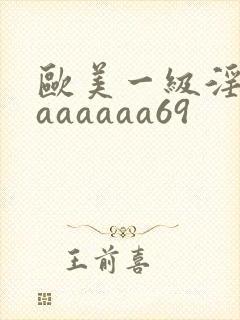 欧美一级淫片aaaaaaa69