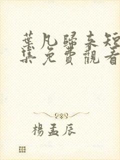 叶凡归来短剧全集免费观看