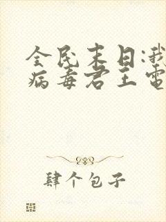 全民末日:我,病毒君王电子书txt下载