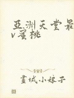 亚洲天堂最大av蜜桃