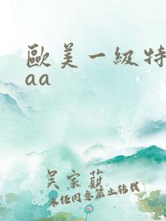 欧美一级特黄aaa