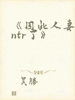 《因此人妻就被ntr了》