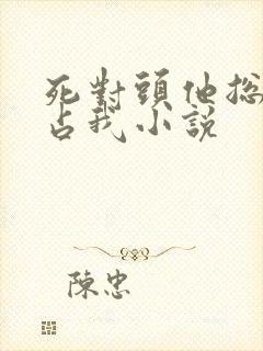 死对头他总想独占我小说