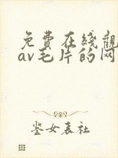 免费在线观看的av毛片的网站
