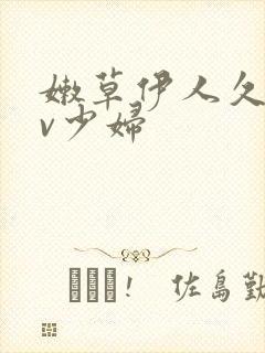 嫩草伊人久久av少妇