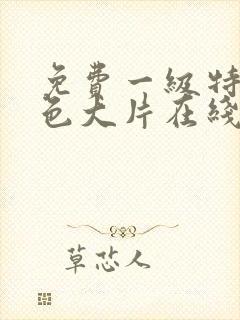 免费一级特黄特色大片在线观看