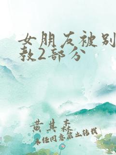 女朋友被别人调教2部分