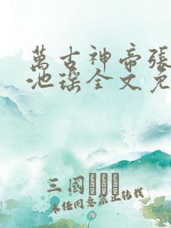 万古神帝张若尘池瑶全文免费小说