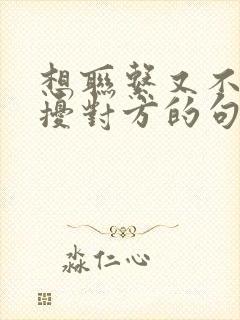 想联系又不敢打扰对方的句子