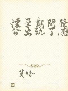 怀孕期间发现老公出轨了,想离婚要怎么做