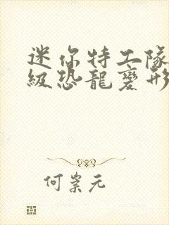 迷你特工队的超级恐龙变形玩具