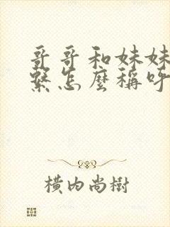 哥哥和妹妹的关系怎么称呼