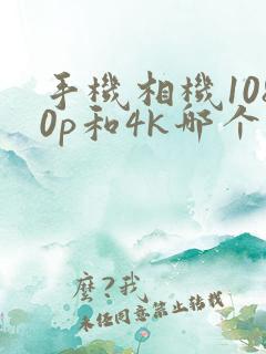 手机相机1080p和4k哪个更好