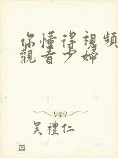 你懂得视频在线观看少妇