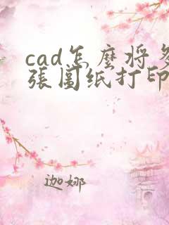cad怎么将多张图纸打印到同一个pdf