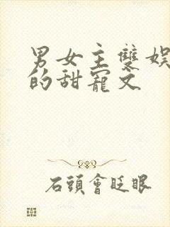 男女主双娱乐圈的甜宠文