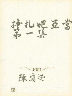 挣扎吧亚当军君第一集