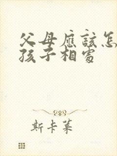 父母应该怎么跟孩子相处