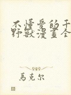 不懂爱的千金与野兽漫画全集免费阅读漫画