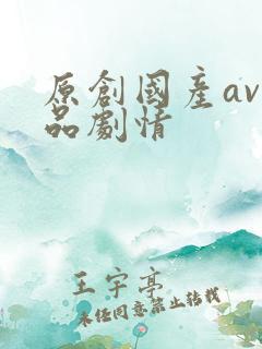 原创国产av精品剧情