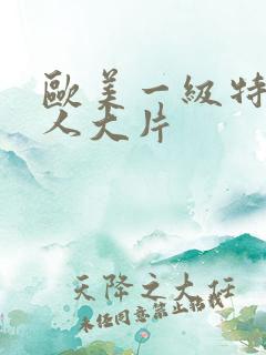 欧美一级特黄真人大片