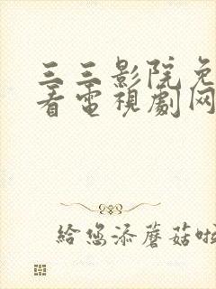 三三影院免费观看电视剧网站国色芳华电视剧