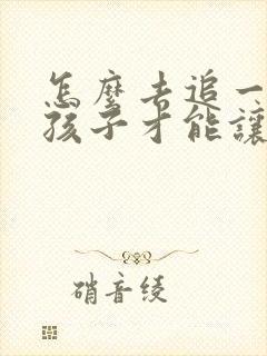 怎么去追一个女孩子才能让他喜欢