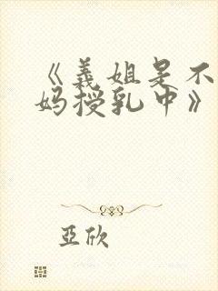 《义姐是不良妈妈授乳中》在线观看