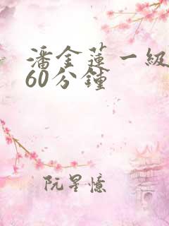 潘金莲一级淫片60分钟