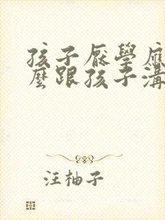 孩子厌学应该怎么跟孩子沟通