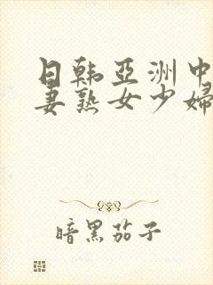 日韩亚洲中文人妻熟女少妇