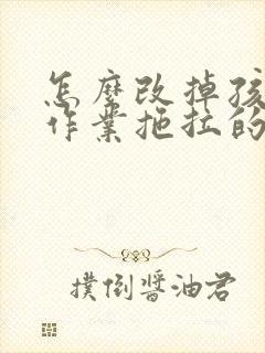 怎么改掉孩子写作业拖拉的毛病