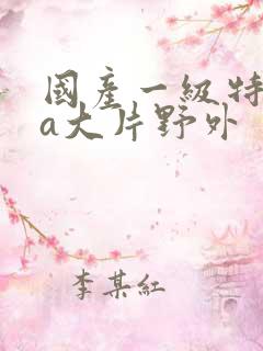 国产一级特黄aa大片野外