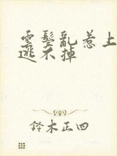 云鬓乱惹上奸臣逃不掉