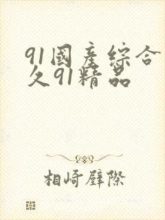 91国产综合久久91精品