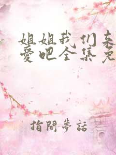 姐姐我们来谈恋爱吧全集免费观看