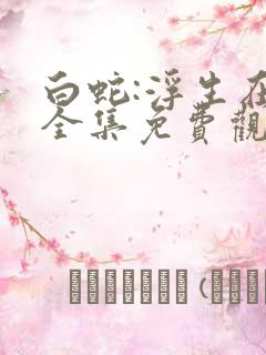 白蛇:浮生在线全集免费观看