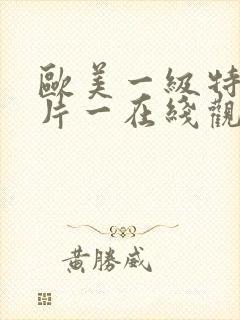 欧美一级特黄大片一在线观看