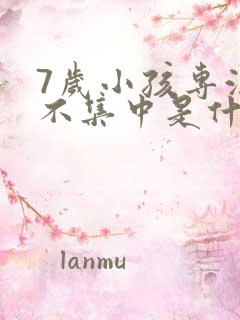 7岁小孩专注力不集中是什么原因