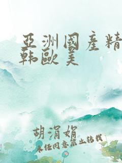 亚洲国产精品日韩欧美