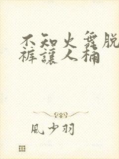 不知火舞脱了内裤让人桶