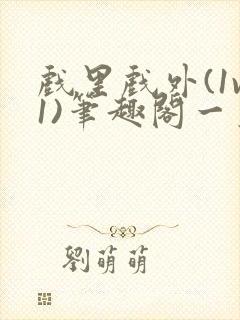 戏里戏外(1v1)笔趣阁一叶孤舟