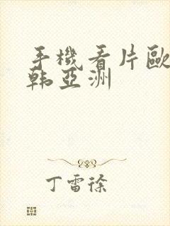 手机看片欧美日韩亚洲