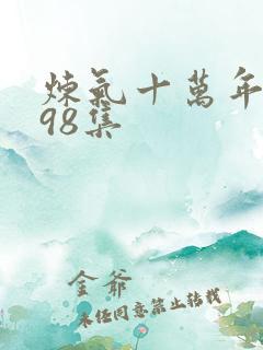 炼气十万年短剧98集