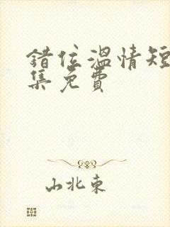 错位温情短剧全集免费