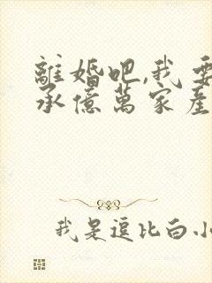 离婚吧,我要继承亿万家产