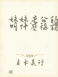 妹妹老公的爸爸叫什么称谓