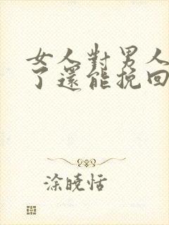 女人对男人死心了还能挽回了么