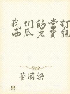 我们的当打之年西瓜免费观看全集