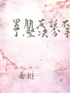 男朋友说不爱我了,坚决分手,该怎么挽回